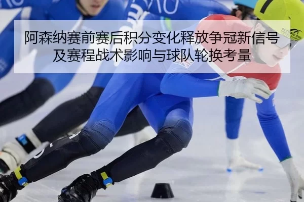 a-sen-na-sai-qian-sai-hou-ji-fen-bian-hua-shi-fang-zheng-guan-xin-xin-hao-ji-sai-cheng-zhan-shu-ying-xiang-yu-qiu-dui-2-961.jpg