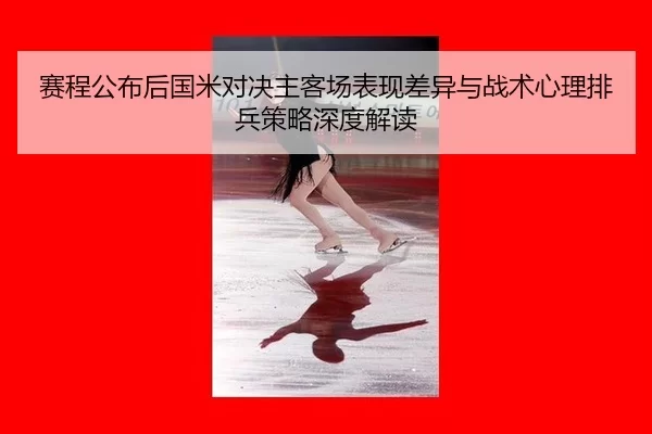 赛程公布后国米对决主客场表现差异与战术心理排兵策略深度解读